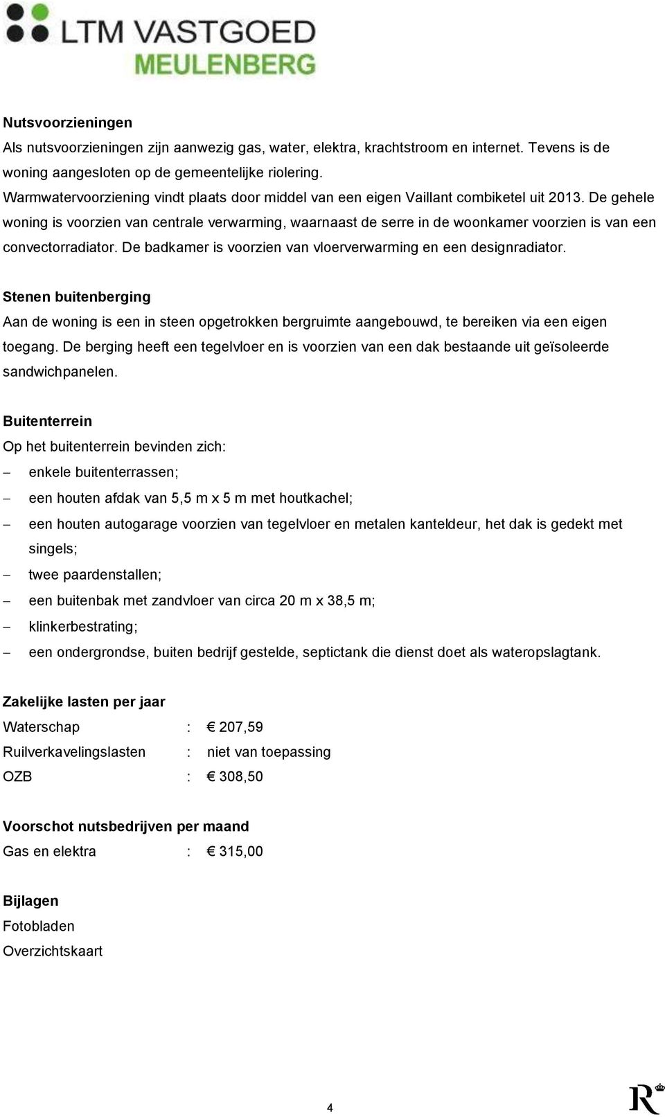 De gehele woning is voorzien van centrale verwarming, waarnaast de serre in de woonkamer voorzien is van een convectorradiator. De badkamer is voorzien van vloerverwarming en een designradiator.