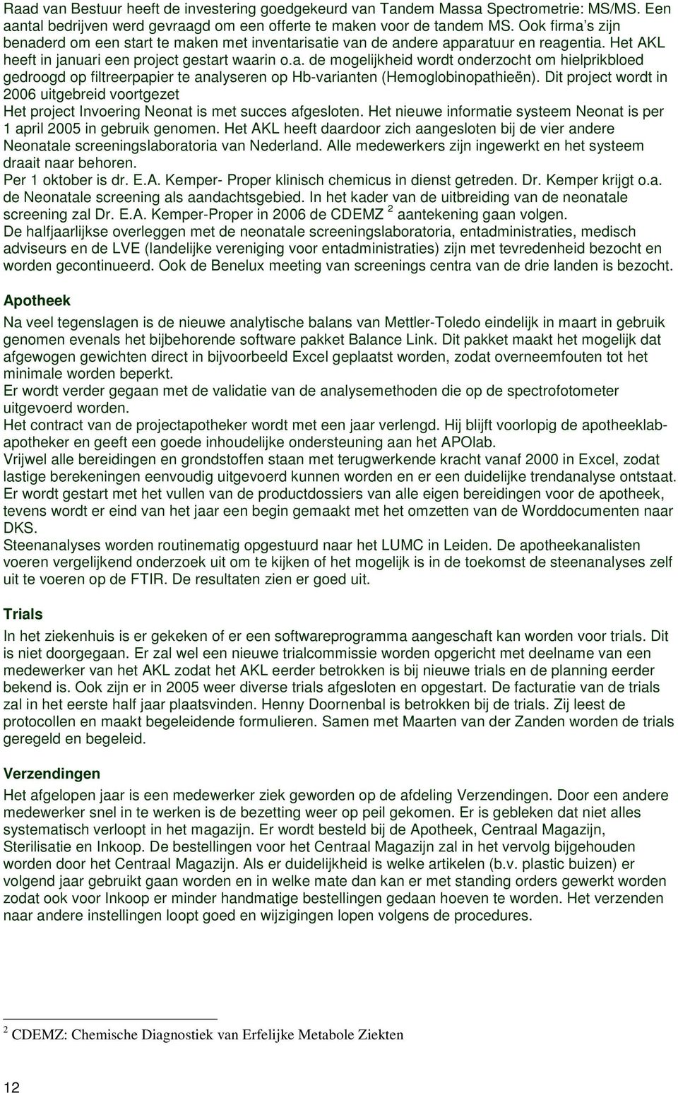 Dit project wordt in 2006 uitgebreid voortgezet Het project Invoering Neonat is met succes afgesloten. Het nieuwe informatie systeem Neonat is per 1 april 2005 in gebruik genomen.