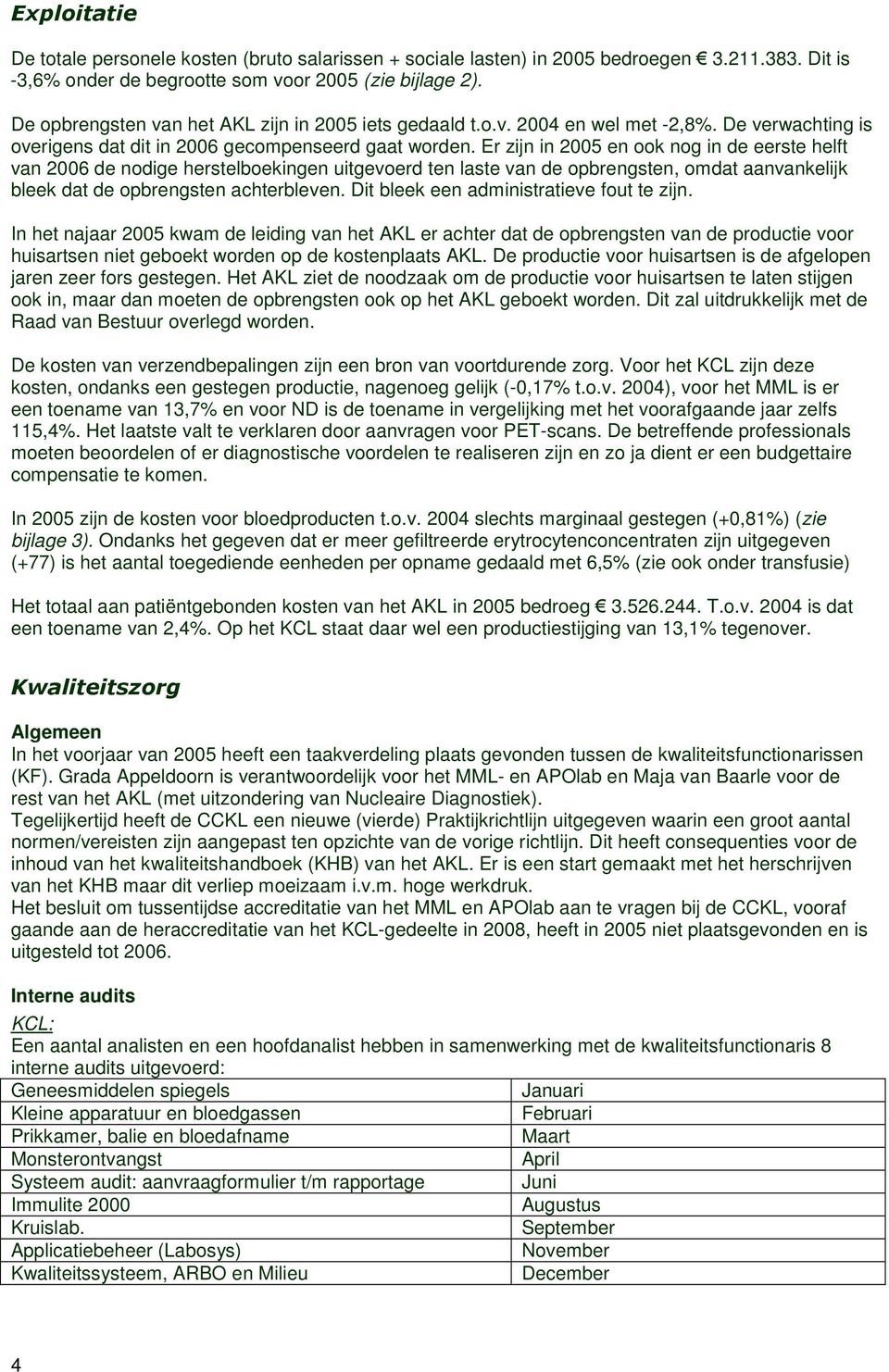 Er zijn in 2005 en ook nog in de eerste helft van 2006 de nodige herstelboekingen uitgevoerd ten laste van de opbrengsten, omdat aanvankelijk bleek dat de opbrengsten achterbleven.