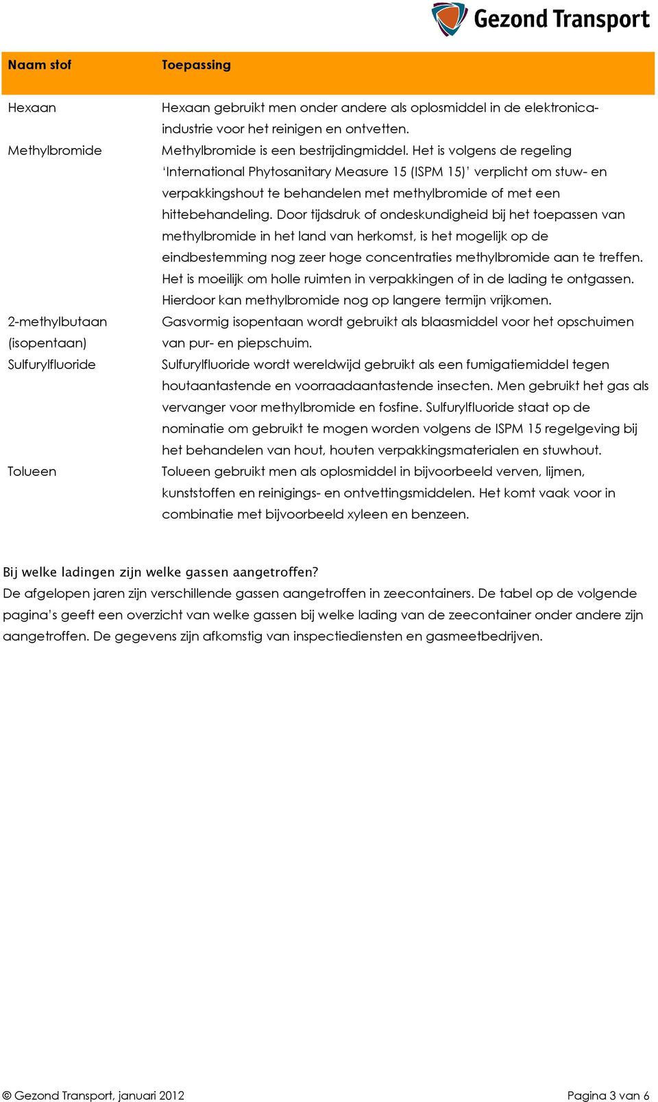 Door tijdsdruk of ondeskundigheid bij het toepassen van methylbromide in het land van herkomst, is het mogelijk op de eindbestemming nog zeer hoge concentraties methylbromide aan te treffen.