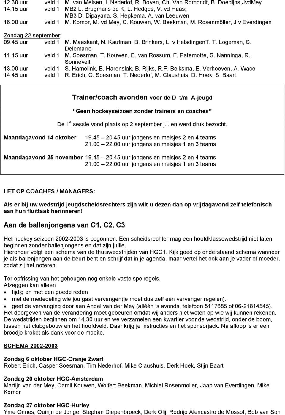 Delemarre 11.15 uur veld 1 M. Soesman, T. Kouwen, E. van Rossum, F. Paternotte, S. Nanninga, R. Sonnevelt 13.00 uur veld 1 S. Hamelink, B. Harenslak, B. Rijks, R.F. Belksma, E. Verhoeven, A. Wace 14.