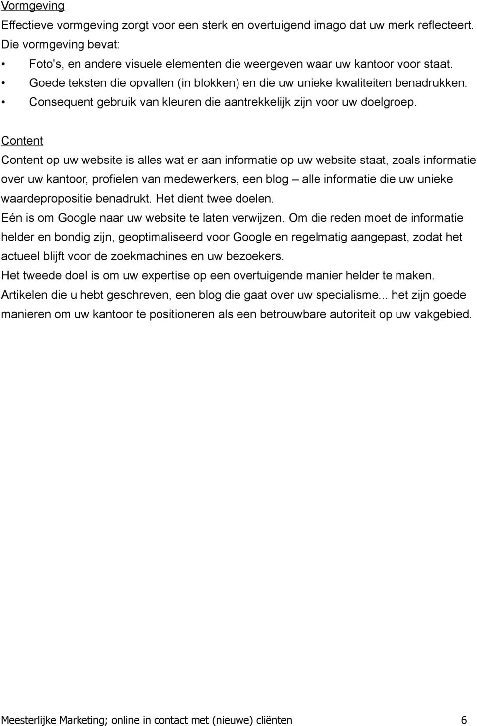 Content Content op uw website is alles wat er aan informatie op uw website staat, zoals informatie over uw kantoor, profielen van medewerkers, een blog alle informatie die uw unieke waardepropositie