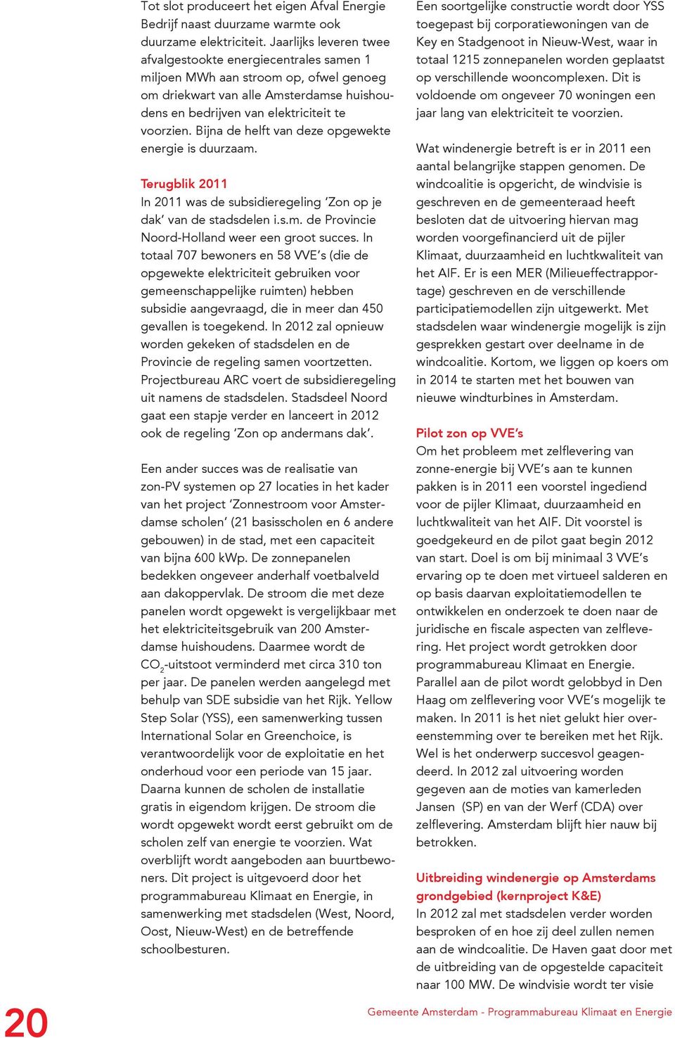 Bijna de helft van deze opgewekte energie is duurzaam. Terugblik 2011 In 2011 was de subsidieregeling Zon op je dak van de stadsdelen i.s.m. de Provincie Noord-Holland weer een groot succes.