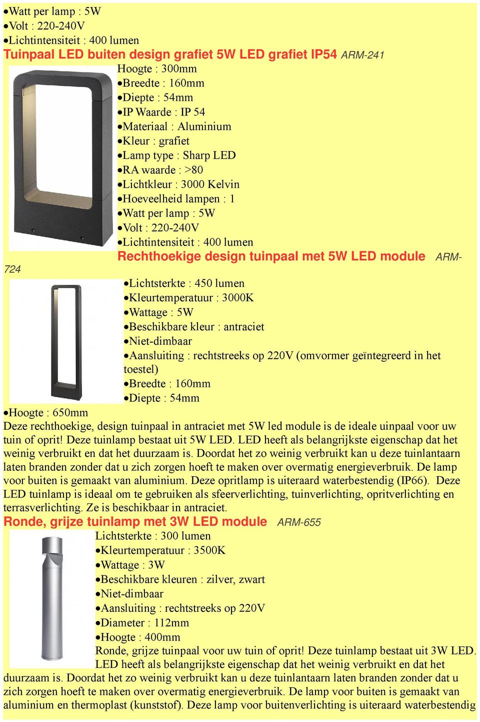 : 5W Beschikbare kleur : antraciet Aansluiting : rechtstreeks op 220V (omvormer geïntegreerd in het toestel) Breedte : 160mm Diepte : 54mm Hoogte : 650mm Deze rechthoekige, design tuinpaal in