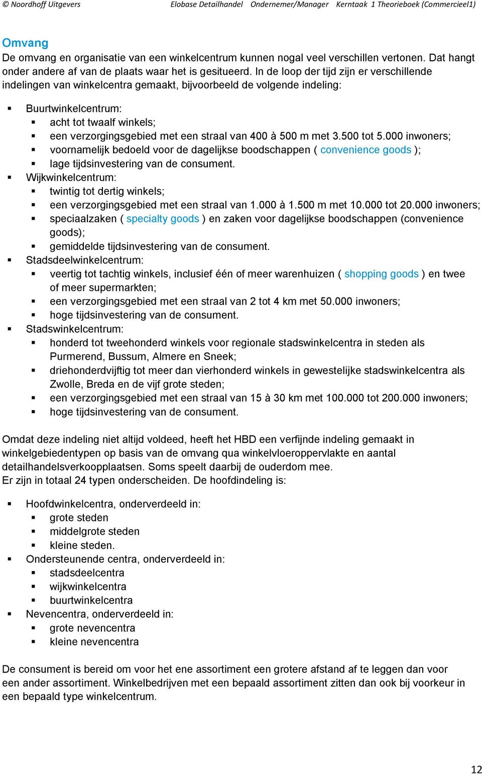 400 à 500 m met 3.500 tot 5.000 inwoners; voornamelijk bedoeld voor de dagelijkse boodschappen ( convenience goods ); lage tijdsinvestering van de consument.