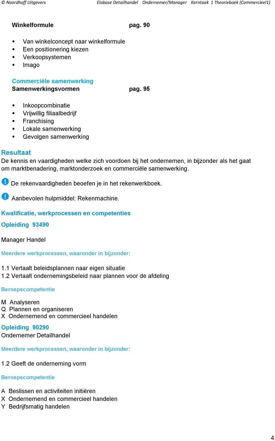 gaat om marktbenadering, marktonderzoek en commerciële samenwerking. De rekenvaardigheden beoefen je in het rekenwerkboek. Aanbevolen hulpmiddel: Rekenmachine.