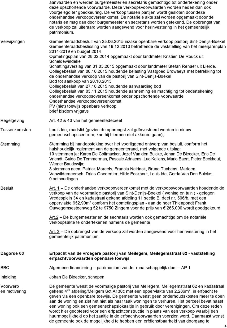 De opbrengst van de verkoop zal uiteraard worden aangewend voor herinvestering in het gemeentelijk patrimonium. Verwijzingen Regelgeving Gemeenteraadsbesluit van 25.06.