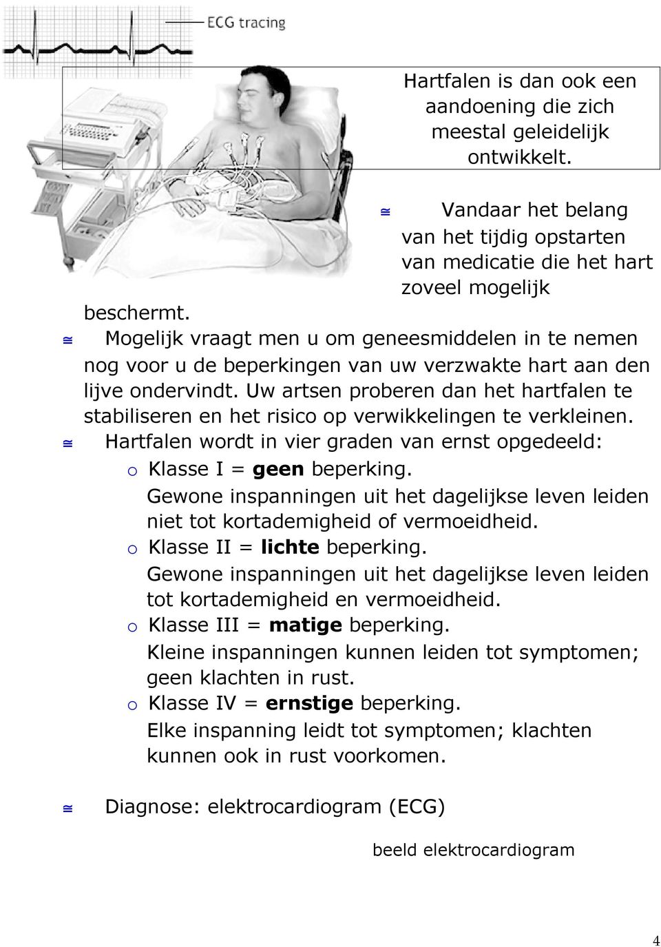 Uw artsen proberen dan het hartfalen te stabiliseren en het risico op verwikkelingen te verkleinen. Hartfalen wordt in vier graden van ernst opgedeeld: o Klasse I = geen beperking.