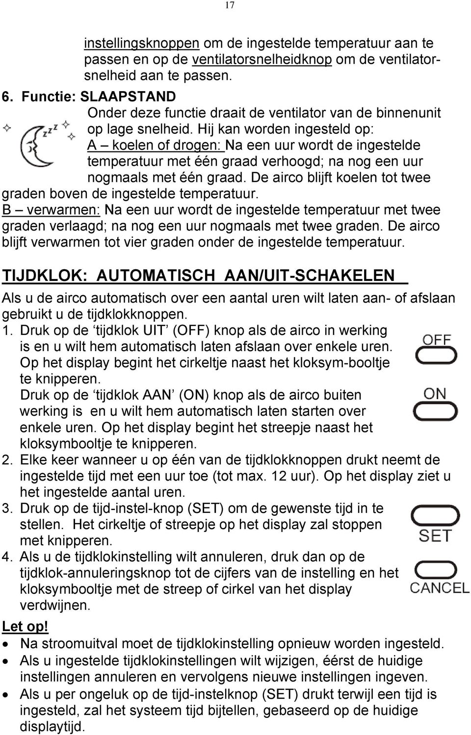 Hij kan worden ingesteld op: A koelen of drogen: Na een uur wordt de ingestelde temperatuur met één graad verhoogd; na nog een uur nogmaals met één graad.