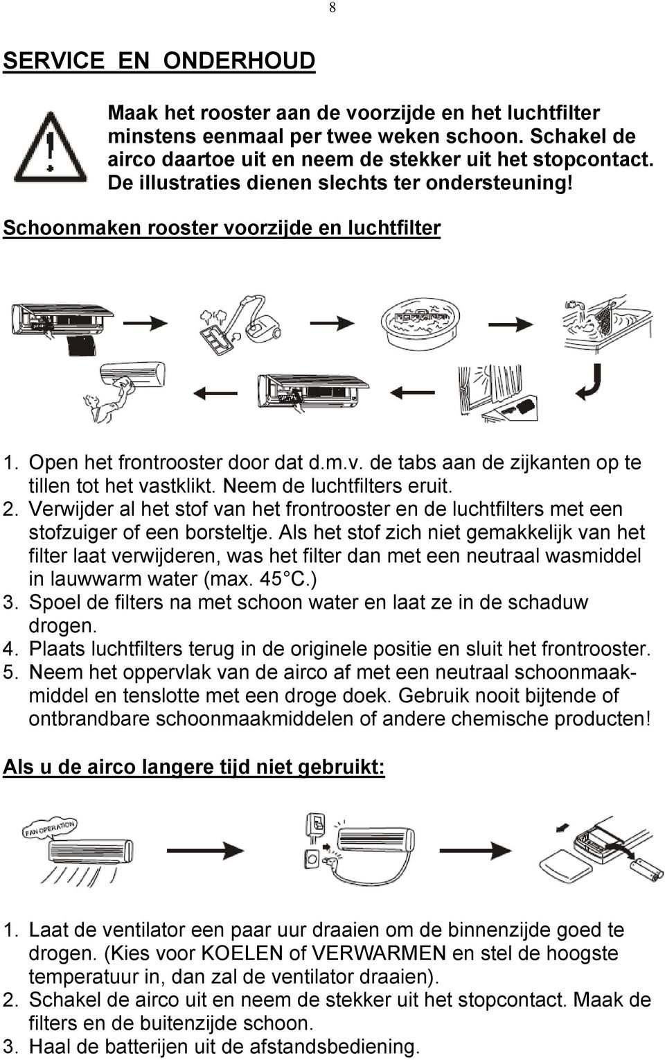 Neem de luchtfilters eruit. 2. Verwijder al het stof van het frontrooster en de luchtfilters met een stofzuiger of een borsteltje.