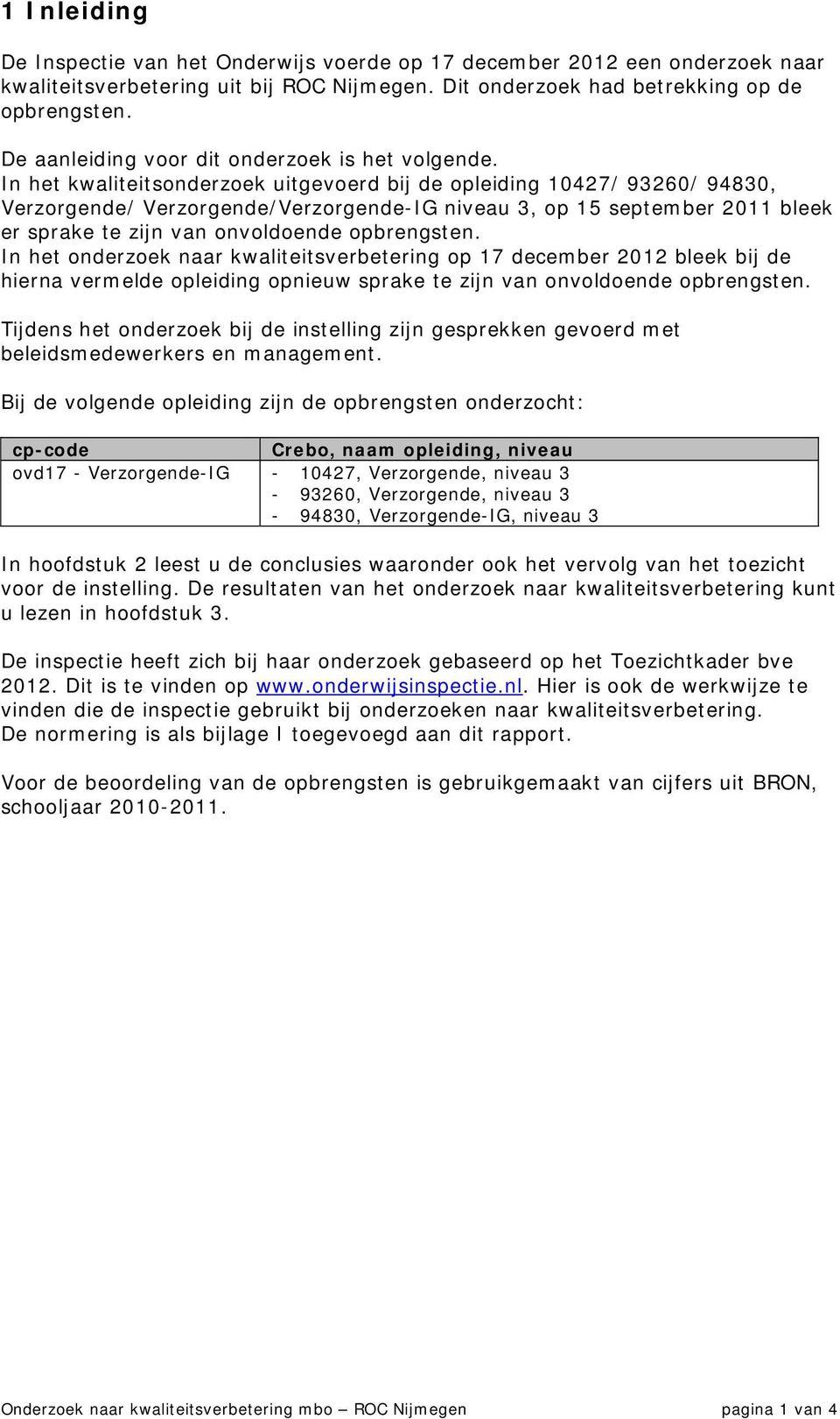 In het kwaliteitsonderzoek uitgevoerd bij de opleiding 10427/ 93260/ 94830, Verzorgende/ Verzorgende/Verzorgende-IG niveau 3, op 15 september 2011 bleek er sprake te zijn van onvoldoende opbrengsten.