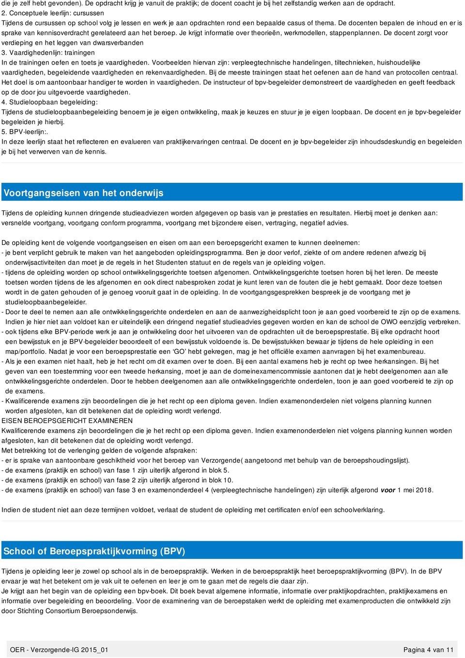 De docenten bepalen de inhoud en er is sprake van kennisoverdracht gerelateerd aan het beroep. Je krijgt informatie over theorieën, werkmodellen, stappenplannen.