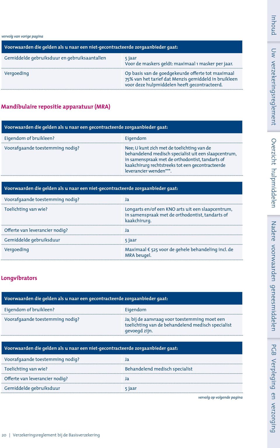 Longvibrators Nee; U kunt zich met de toelichting van de behandelend medisch specialist uit een slaapcentrum, in samenspraak met de orthodontist, tandarts of kaakchirurg rechtstreeks tot een