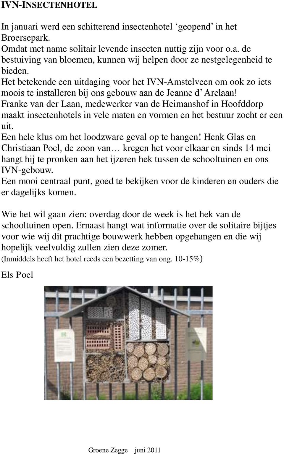 Franke van der Laan, medewerker van de Heimanshof in Hoofddorp maakt insectenhotels in vele maten en vormen en het bestuur zocht er een uit. Een hele klus om het loodzware geval op te hangen!