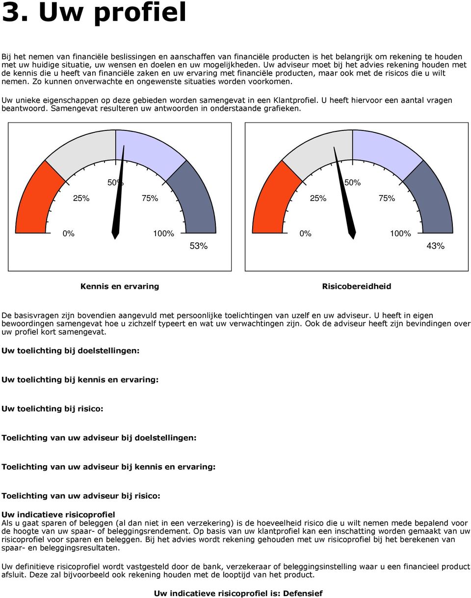 Zo kunnen onverwachte en ongewenste situaties worden voorkomen. Uw unieke eigenschappen op deze gebieden worden samengevat in een Klantprofiel. U heeft hiervoor een aantal vragen beantwoord.