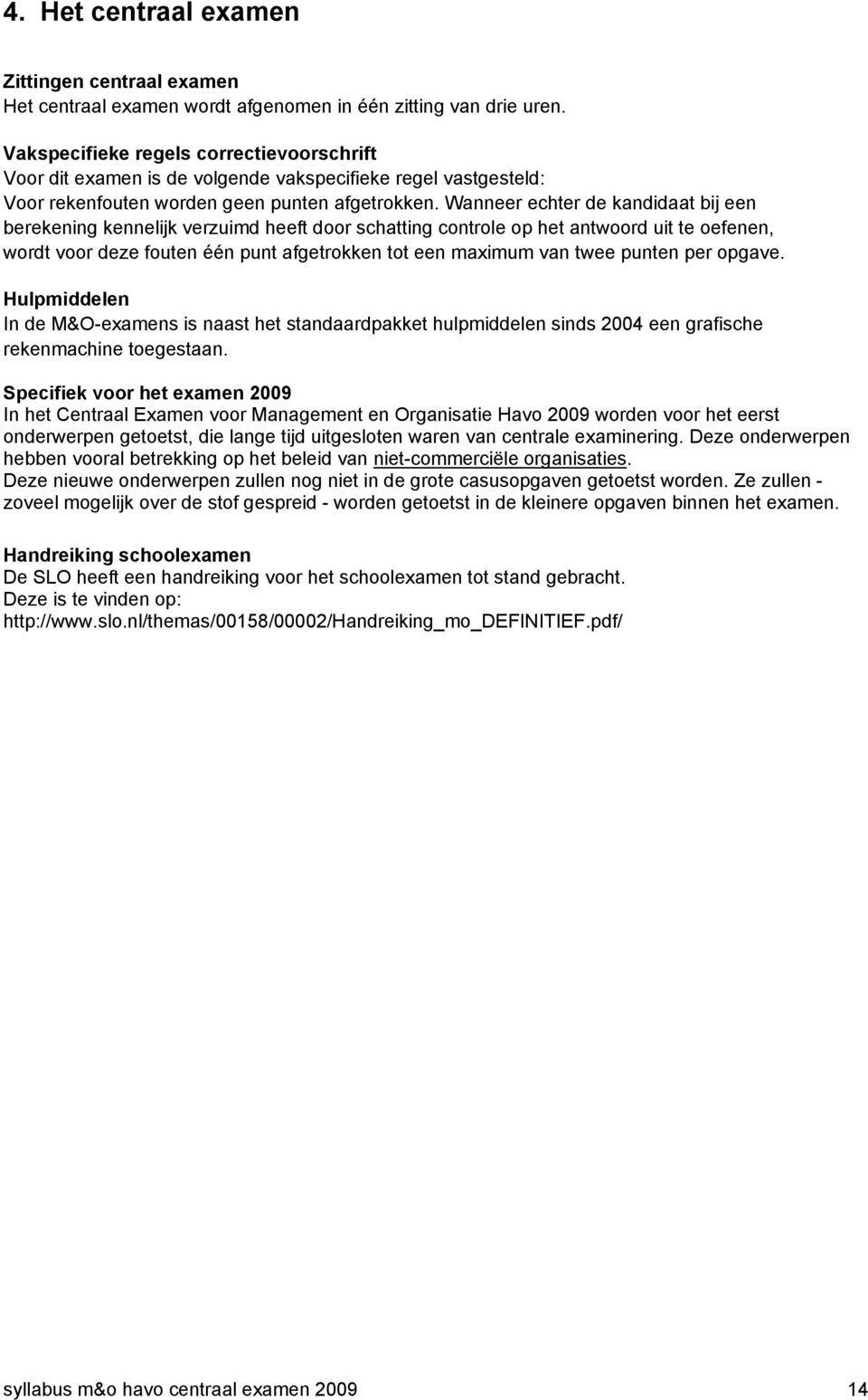 Wanneer echter de kandidaat bij een berekening kennelijk verzuimd heeft door schatting controle op het antwoord uit te oefenen, wordt voor deze fouten één punt afgetrokken tot een maimum van twee