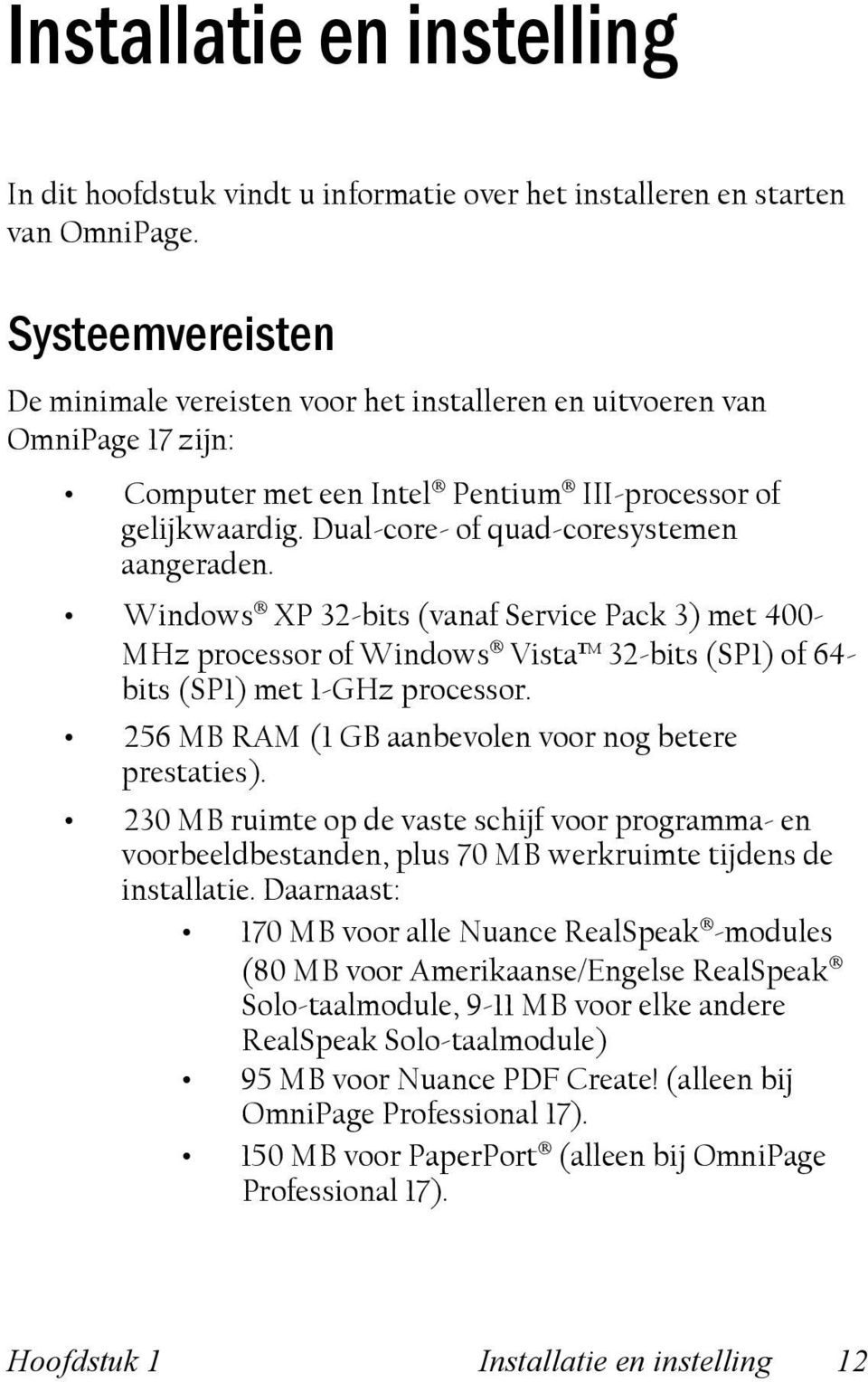 Dual-core- of quad-coresystemen aangeraden. Windows XP 32-bits (vanaf Service Pack 3) met 400- MHz processor of Windows Vista 32-bits (SP1) of 64- bits (SP1) met 1-GHz processor.