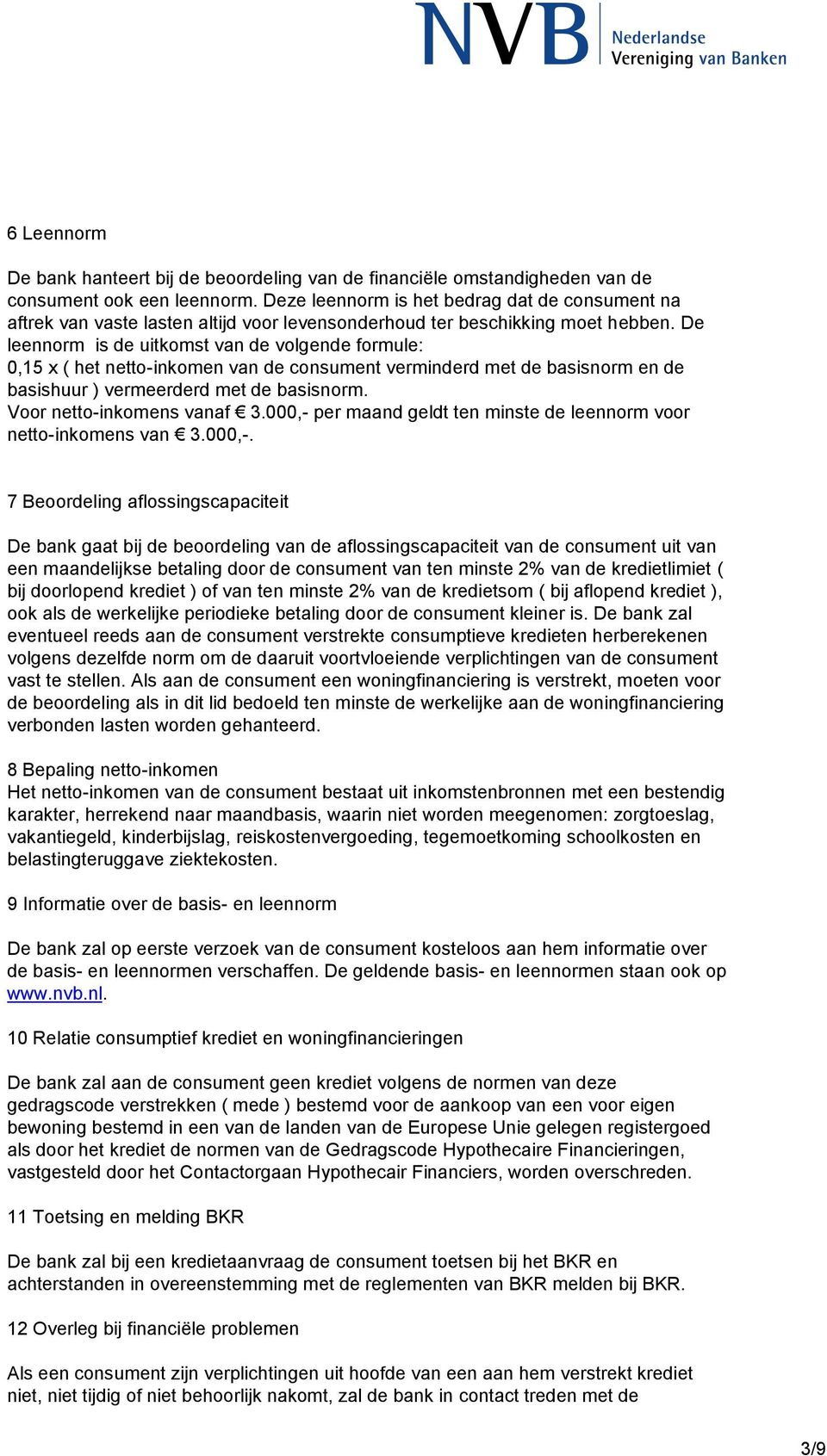 De leennorm is de uitkomst van de volgende formule: 0,15 x ( het netto-inkomen van de consument verminderd met de basisnorm en de basishuur ) vermeerderd met de basisnorm. Voor netto-inkomens vanaf 3.