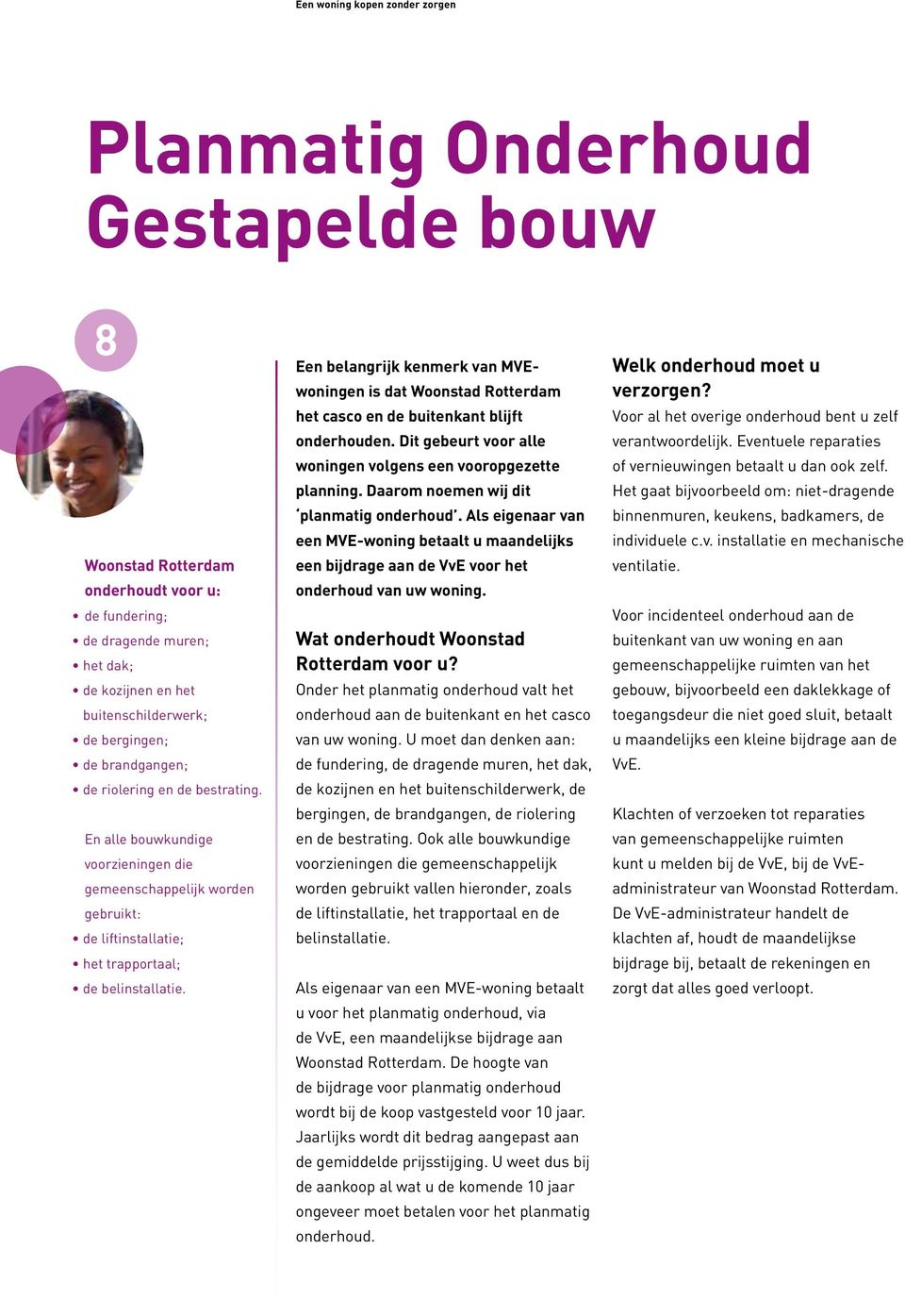 Een belangrijk kenmerk van MVEwoningen is dat Woonstad Rotterdam het casco en de buitenkant blijft onderhouden. Dit gebeurt voor alle woningen volgens een vooropgezette planning.