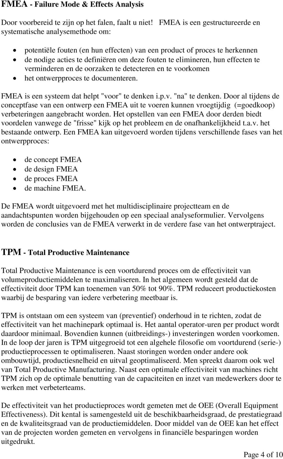 hun effecten te verminderen en de oorzaken te detecteren en te voorkomen het ontwerpproces te documenteren. FMEA is een systeem dat helpt "voor" te denken i.p.v. "na" te denken.