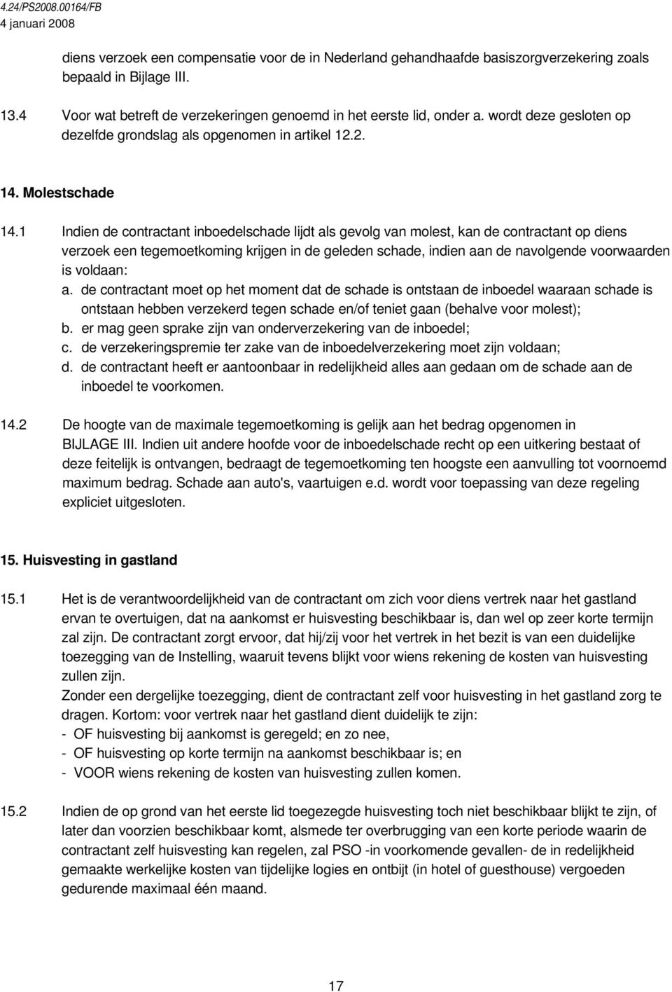 1 Indien de contractant inboedelschade lijdt als gevolg van molest, kan de contractant op diens verzoek een tegemoetkoming krijgen in de geleden schade, indien aan de navolgende voorwaarden is