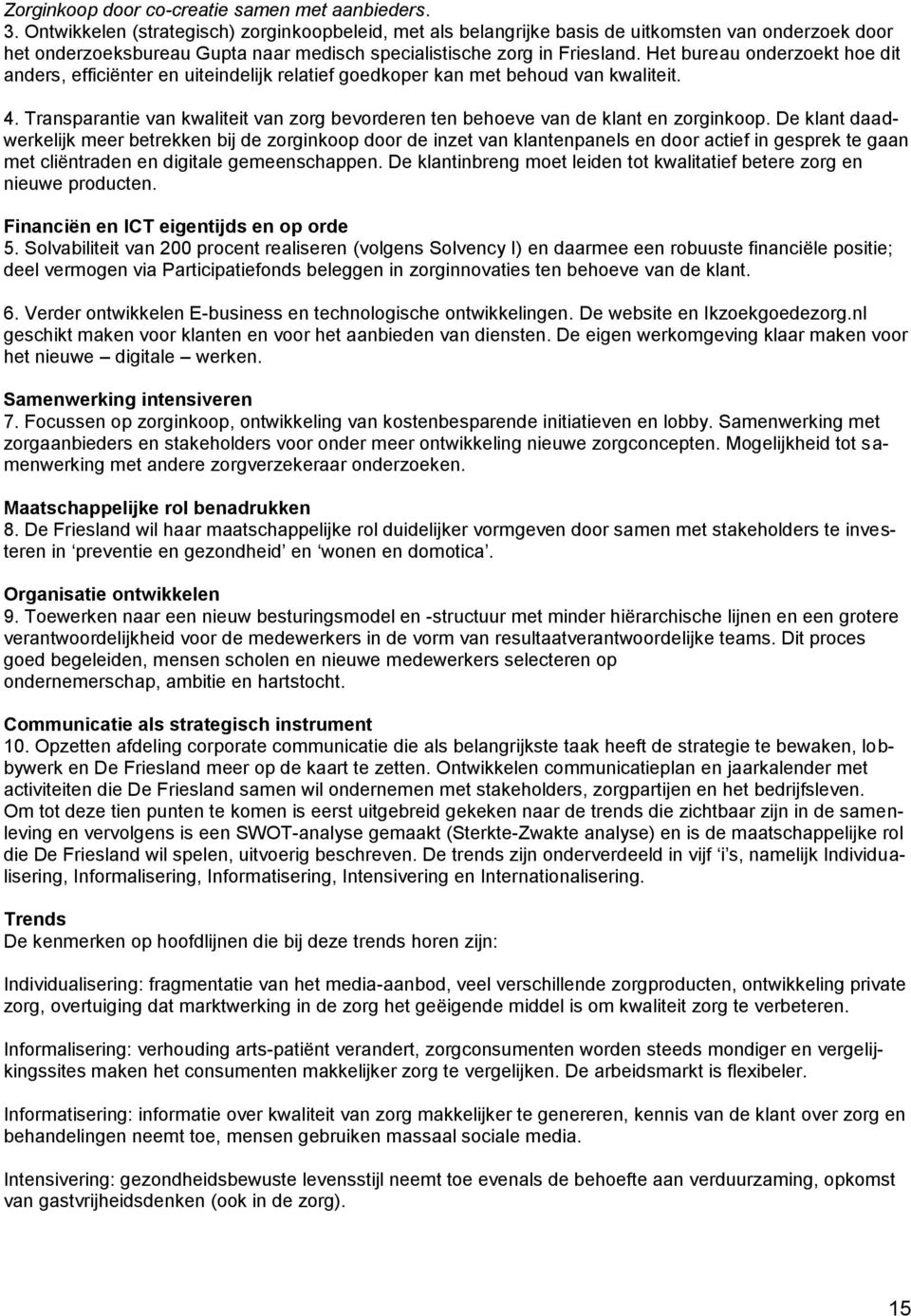 Het bureau onderzoekt hoe dit anders, efficiënter en uiteindelijk relatief goedkoper kan met behoud van kwaliteit. 4.