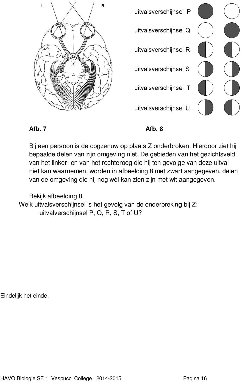 afbeelding 8 met zwart aangegeven, delen van de omgeving die hij nog wél kan zien zijn met wit aangegeven. Bekijk afbeelding 8.