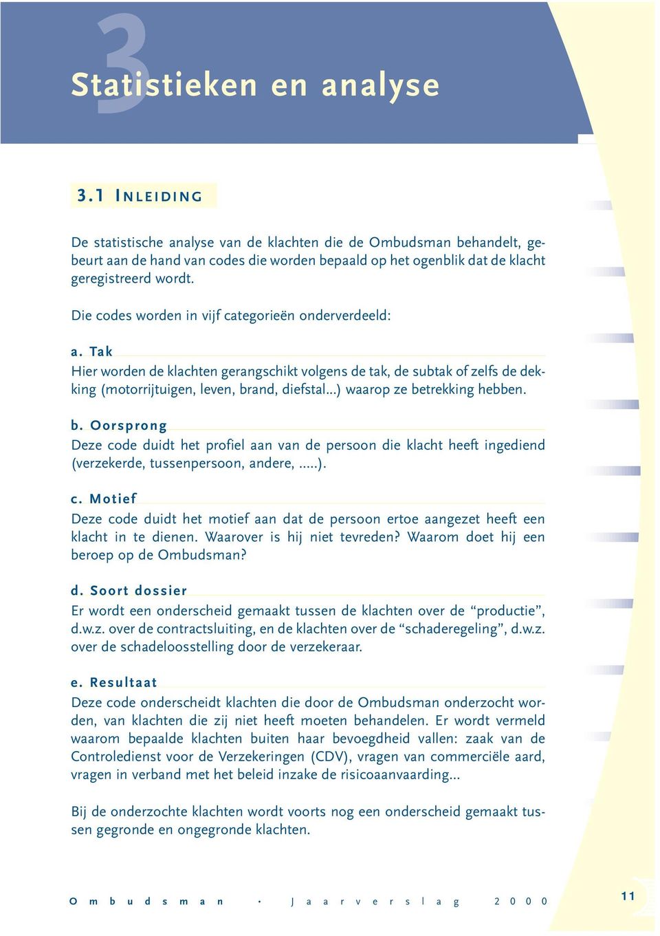 Die codes worden in vijf categorieën onderverdeeld: a. Tak Hier worden de klachten gerangschikt volgens de tak, de subtak of zelfs de dekking (motorrijtuigen, leven, brand, diefstal.