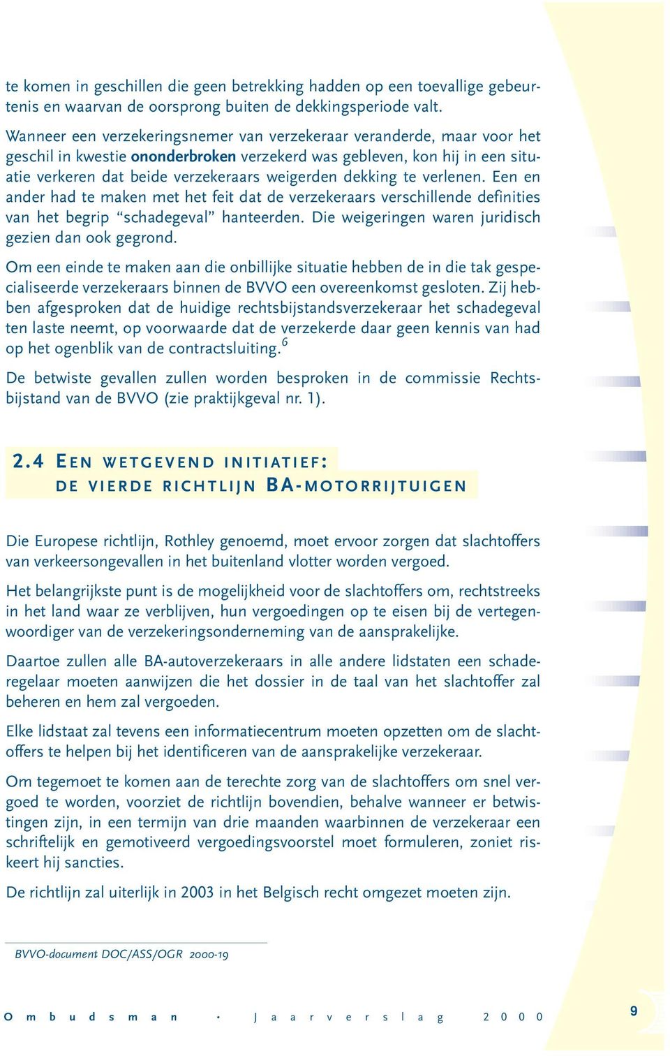 dekking te verlenen. Een en ander had te maken met het feit dat de verzekeraars verschillende definities van het begrip schadegeval hanteerden. Die weigeringen waren juridisch gezien dan ook gegrond.