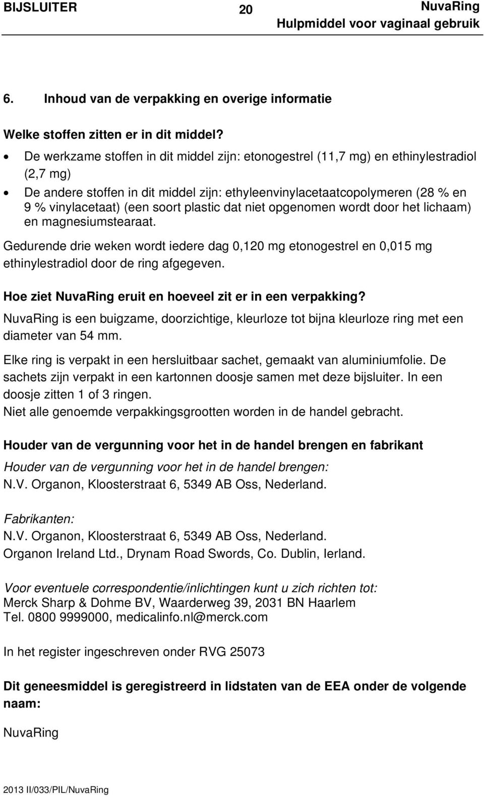 plastic dat niet opgenomen wordt door het lichaam) en magnesiumstearaat. Gedurende drie weken wordt iedere dag 0,120 mg etonogestrel en 0,015 mg ethinylestradiol door de ring afgegeven.