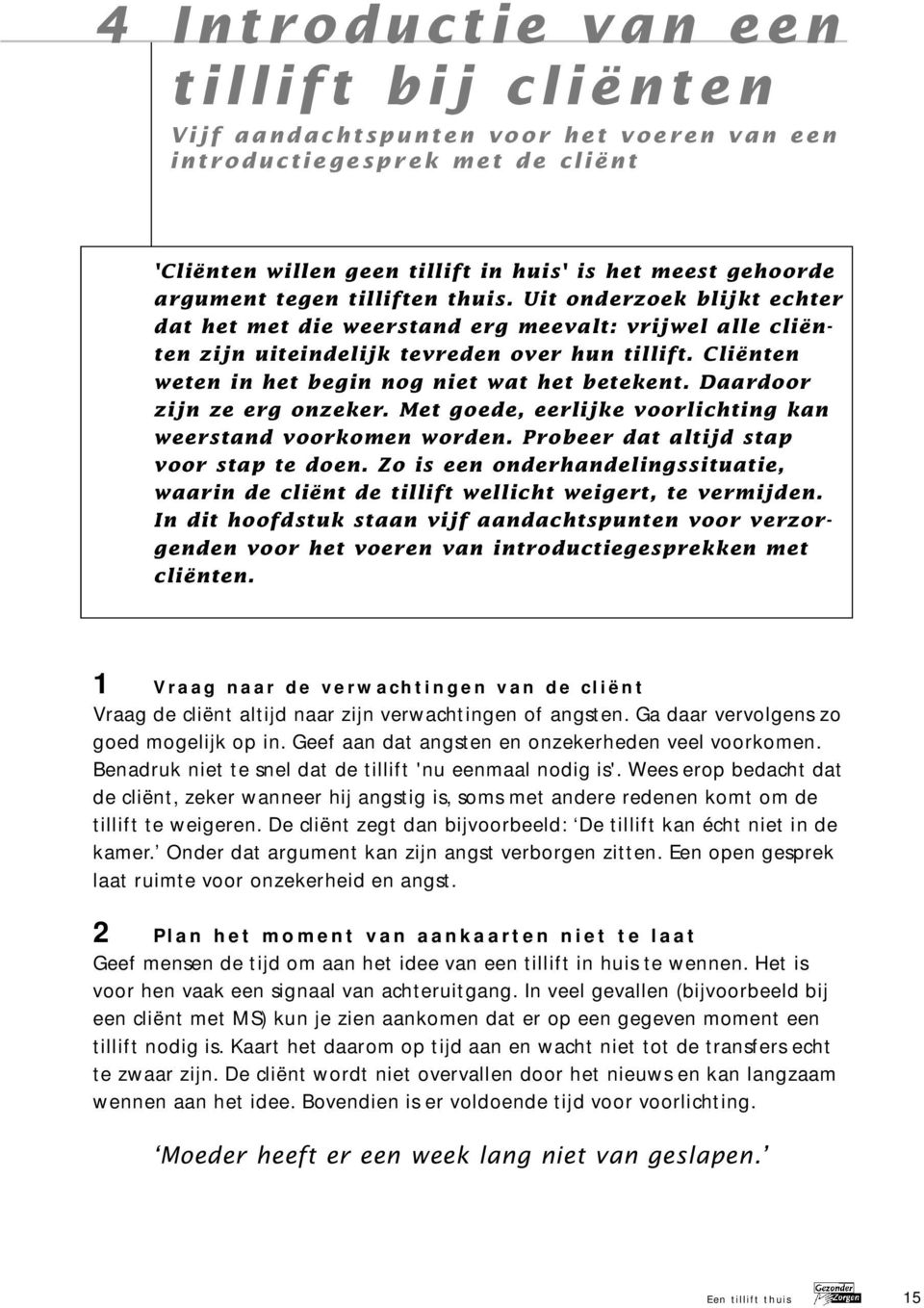 Cliënten weten in het begin nog niet wat het betekent. Daardoor zijn ze erg onzeker. Met goede, eerlijke voorlichting kan weerstand voorkomen worden. Probeer dat altijd stap voor stap te doen.