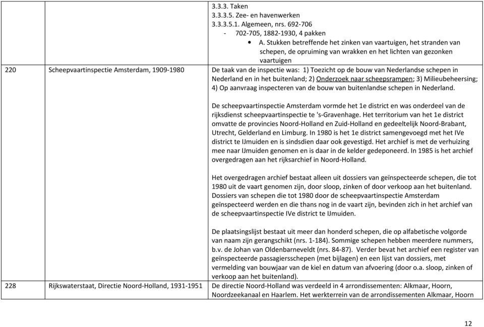 inspectie was: 1) Toezicht op de bouw van Nederlandse schepen in Nederland en in het buitenland; 2) Onderzoek naar scheepsrampen; 3) Milieubeheersing; 4) Op aanvraag inspecteren van de bouw van