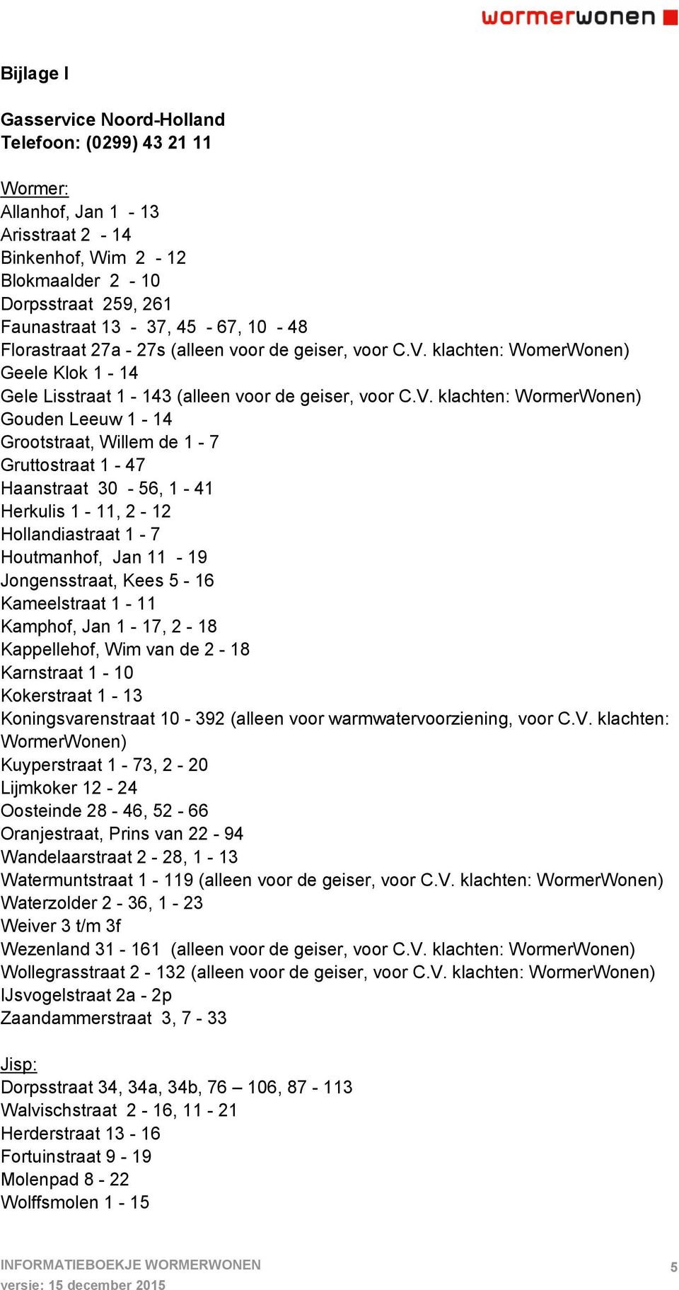 klachten: WomerWonen) Geele Klok 1-14 Gele Lisstraat 1-143 (alleen voor de geiser, voor C.V.