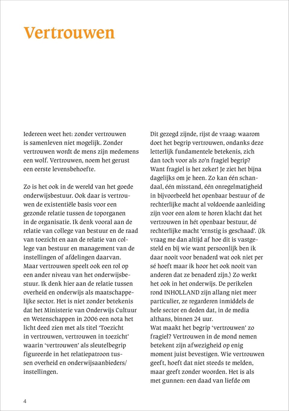 Ik denk vooral aan de relatie van college van bestuur en de raad van toezicht en aan de relatie van college van bestuur en management van de instellingen of afdelingen daarvan.