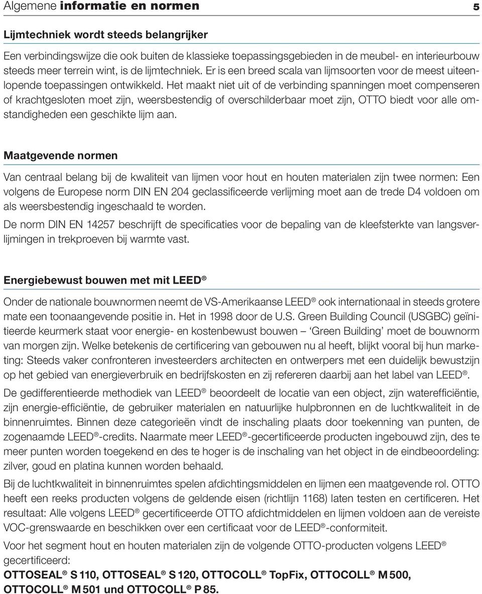 Het maakt niet uit of de verbinding spanningen moet compenseren of krachtgesloten moet zijn, weersbestendig of overschilderbaar moet zijn, OTTO biedt voor alle omstandigheden een geschikte lijm aan.