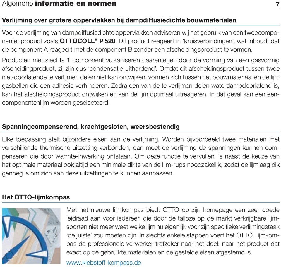 Producten met slechts 1 component vulkaniseren daarentegen door de vorming van een gasvormig afscheidingproduct, zij zijn dus condensatie-uithardend.