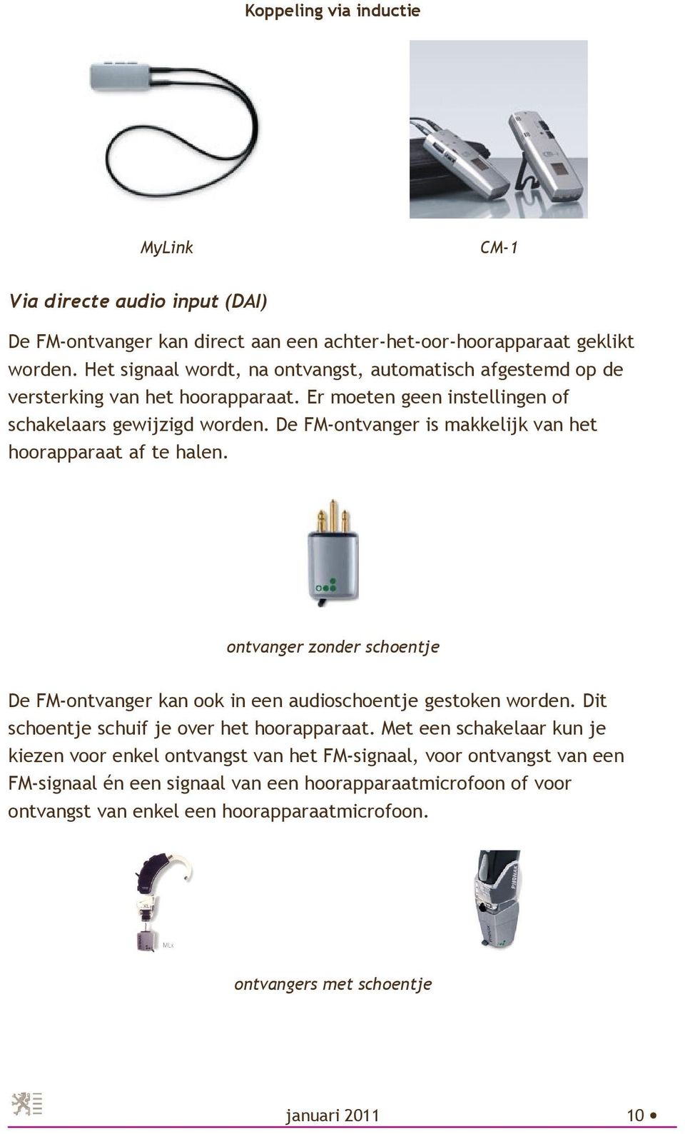 De FM-ontvanger is makkelijk van het hoorapparaat af te halen. ontvanger zonder schoentje De FM-ontvanger kan ook in een audioschoentje gestoken worden.