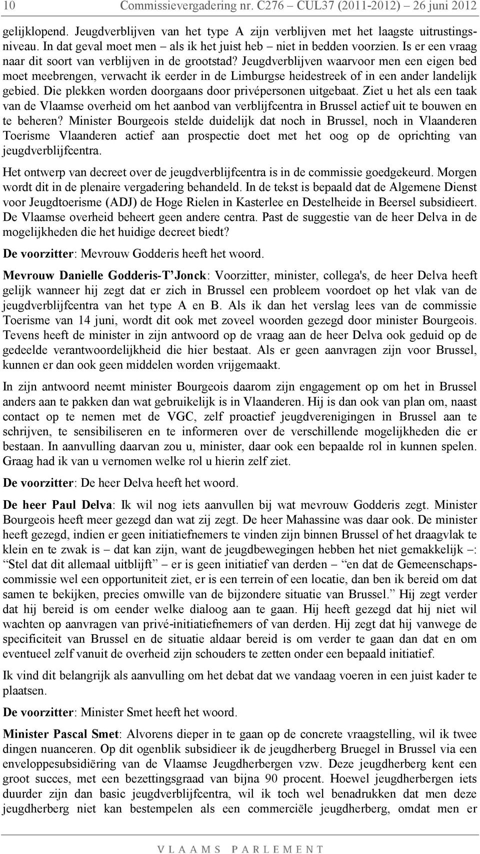 Jeugdverblijven waarvoor men een eigen bed moet meebrengen, verwacht ik eerder in de Limburgse heidestreek of in een ander landelijk gebied. Die plekken worden doorgaans door privépersonen uitgebaat.