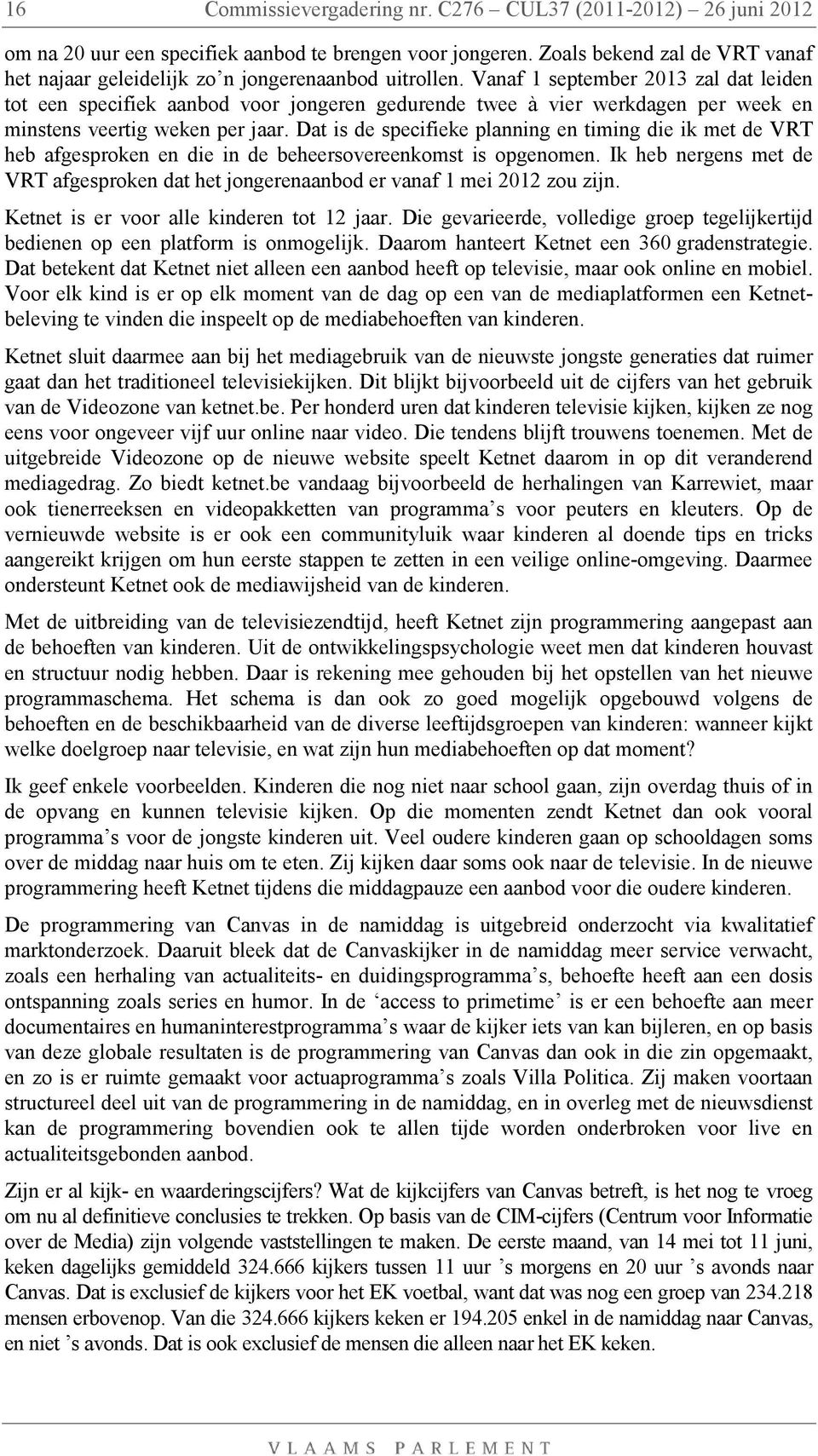 Vanaf 1 september 2013 zal dat leiden tot een specifiek aanbod voor jongeren gedurende twee à vier werkdagen per week en minstens veertig weken per jaar.