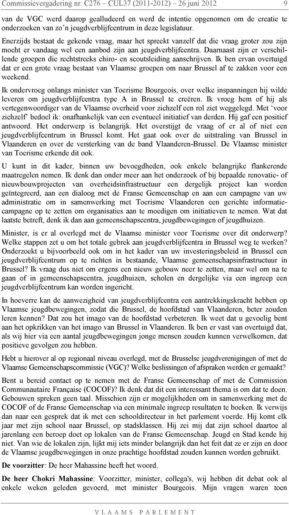 Enerzijds bestaat de gekende vraag, maar het spreekt vanzelf dat die vraag groter zou zijn mocht er vandaag wel een aanbod zijn aan jeugdverblijfcentra.