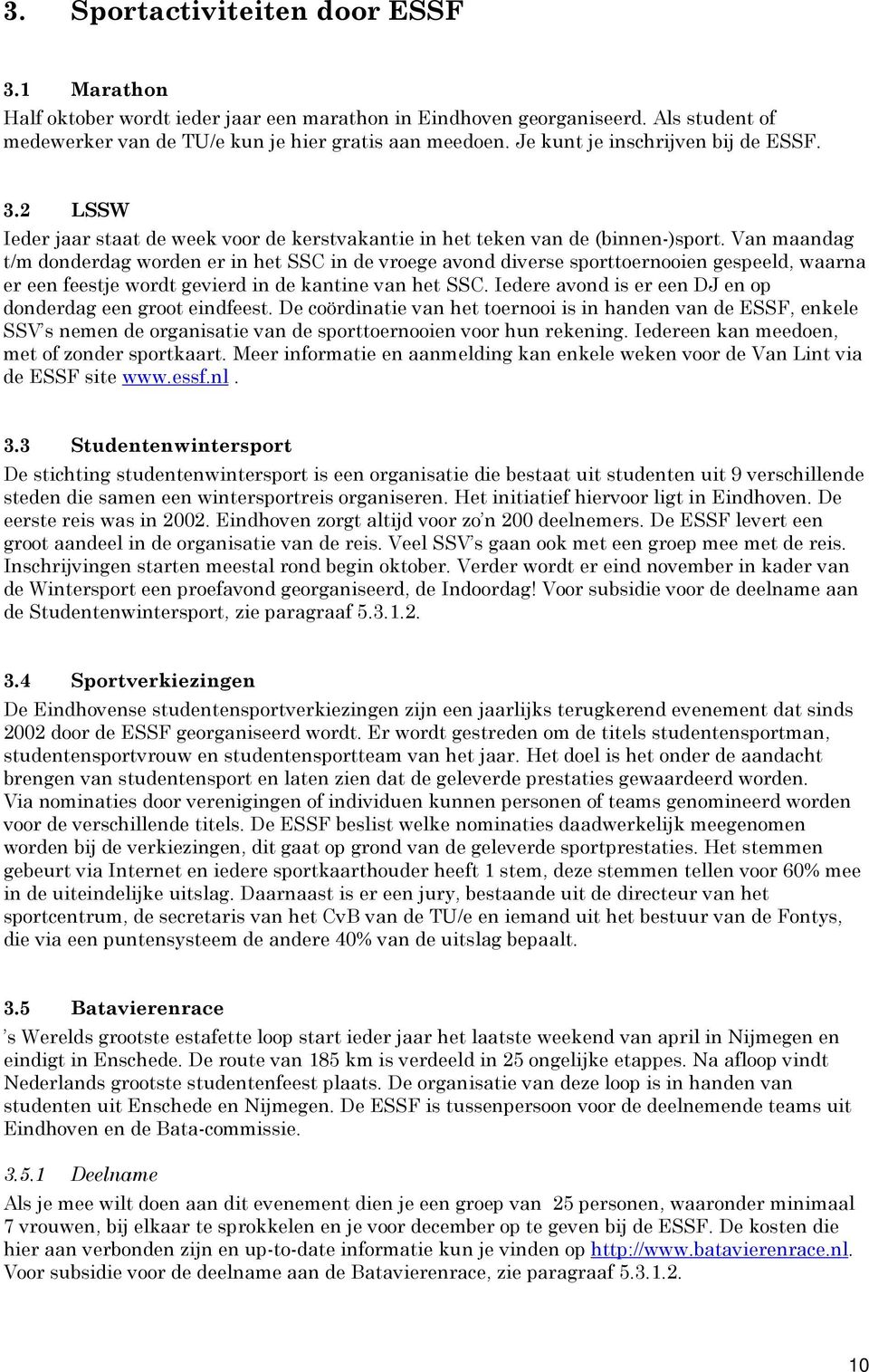 Van maandag t/m donderdag worden er in het SSC in de vroege avond diverse sporttoernooien gespeeld, waarna er een feestje wordt gevierd in de kantine van het SSC.