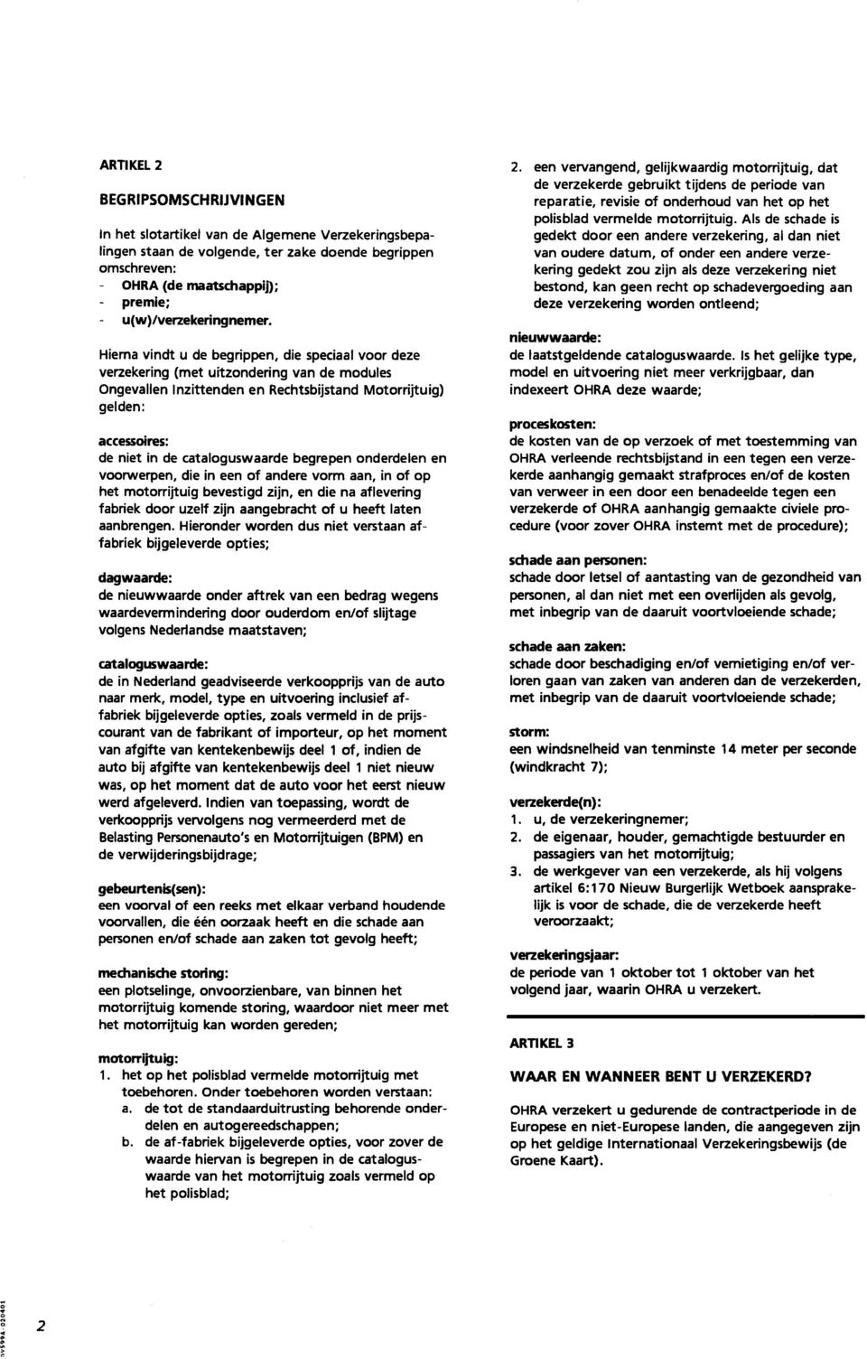 Hierna vindt u de begrippen, die speciaal voor deze verzekering (met uitzondering van de modules Ongevallen Inzittenden en Rechtsbijstand Motorrijtuig) gelden: accessoires: de niet in de