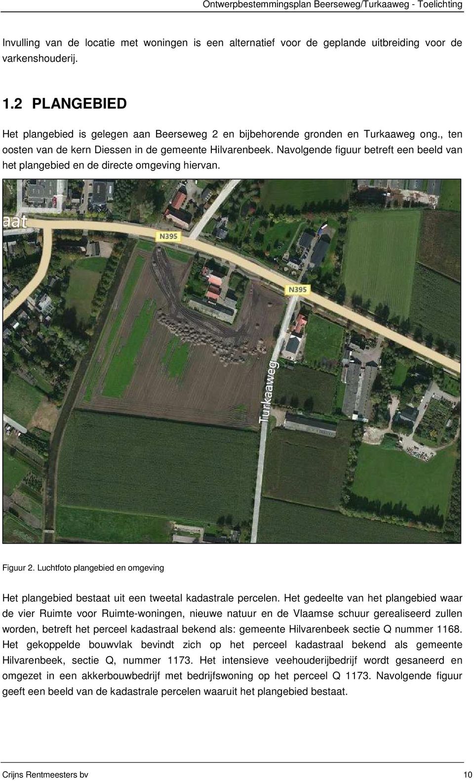 Navolgende figuur betreft een beeld van het plangebied en de directe omgeving hiervan. Figuur 2. Luchtfoto plangebied en omgeving Het plangebied bestaat uit een tweetal kadastrale percelen.