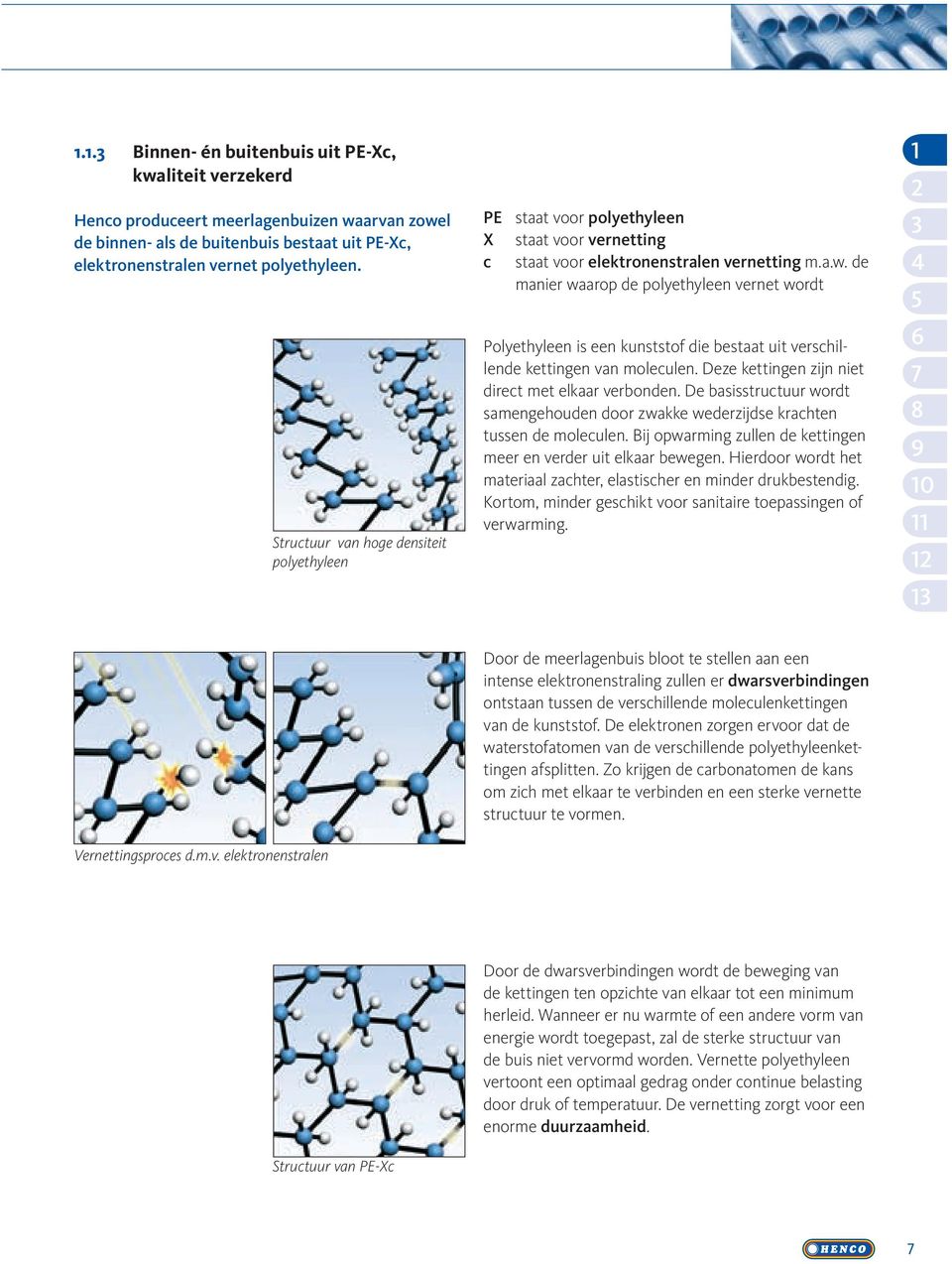 de manier waarop de polyethyleen vernet wordt Polyethyleen is een kunststof die bestaat uit verschillende kettingen van moleculen. Deze kettingen zijn niet direct met elkaar verbonden.