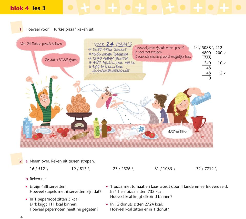 6 / 5 \ 9 / 87 \ / 576 \ / 085 \ / 77 \ b Reken uit. Er zijn 48 servetten. Hoeveel stapels met 6 servetten zijn dat? In pepernoot zitten kcal. Dirk krijgt kcal binnen.