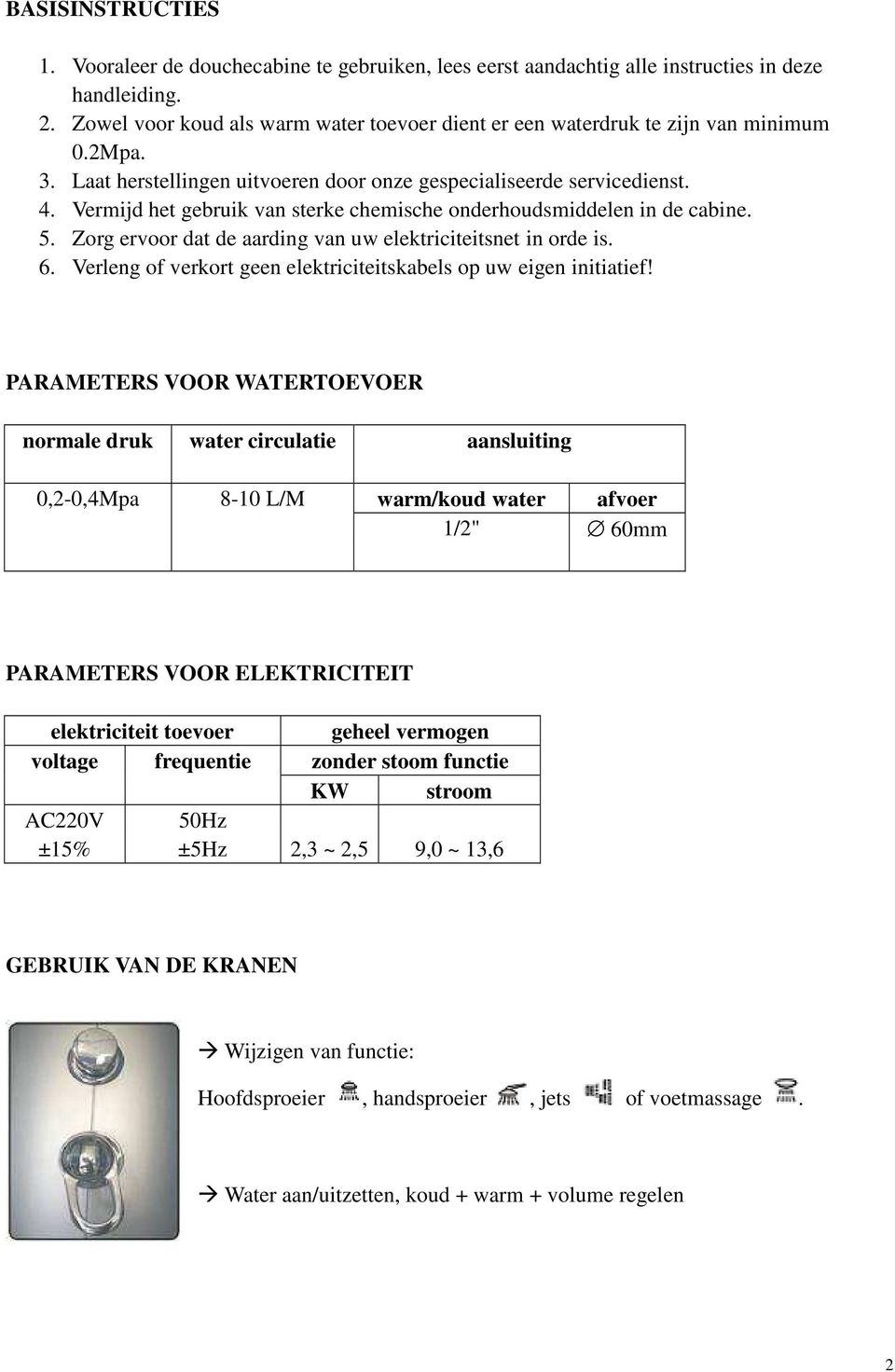 Vermijd het gebruik van sterke chemische onderhoudsmiddelen in de cabine. 5. Zorg ervoor dat de aarding van uw elektriciteitsnet in orde is. 6.