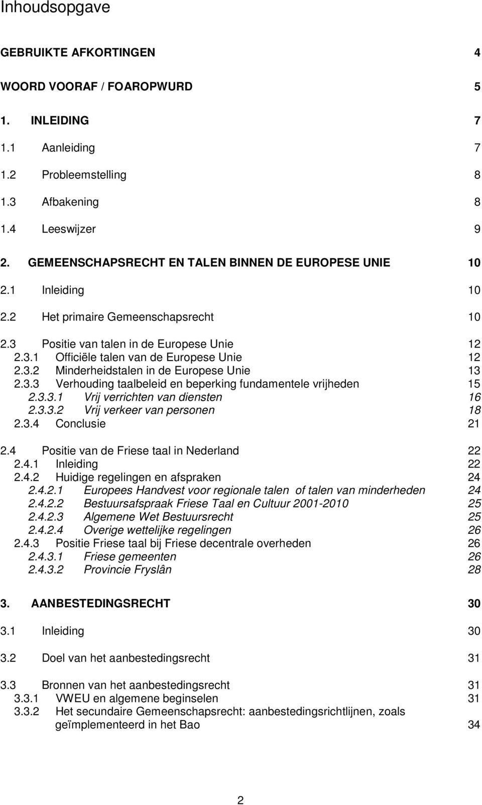 3.2 Minderheidstalen in de Europese Unie 13 2.3.3 Verhouding taalbeleid en beperking fundamentele vrijheden 15 2.3.3.1 Vrij verrichten van diensten 16 2.3.3.2 Vrij verkeer van personen 18 2.3.4 Conclusie 21 2.