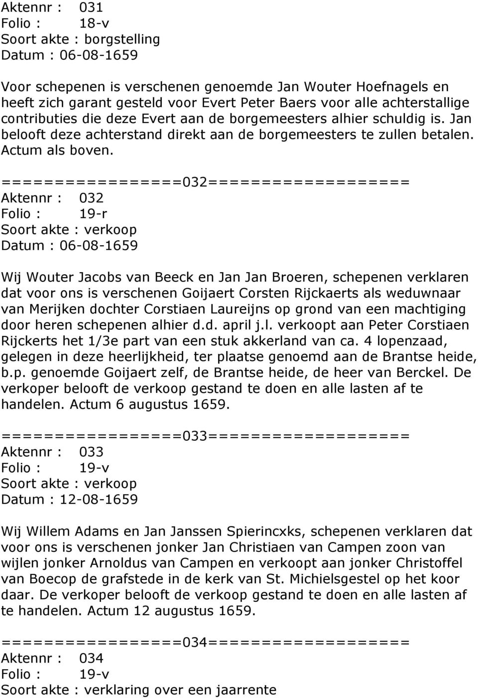 =================032=================== Aktennr : 032 Folio : 19-r Datum : 06-08-1659 Wij Wouter Jacobs van Beeck en Jan Jan Broeren, schepenen verklaren dat voor ons is verschenen Goijaert Corsten