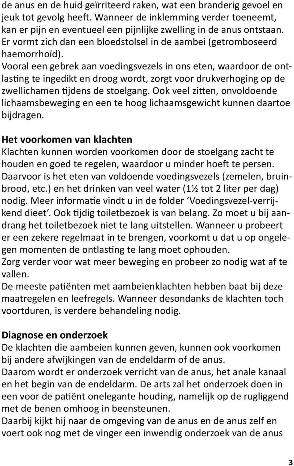 Vooral een gebrek aan voedingsvezels in ons eten, waardoor de ontlasting te ingedikt en droog wordt, zorgt voor drukverhoging op de zwellichamen tijdens de stoelgang.