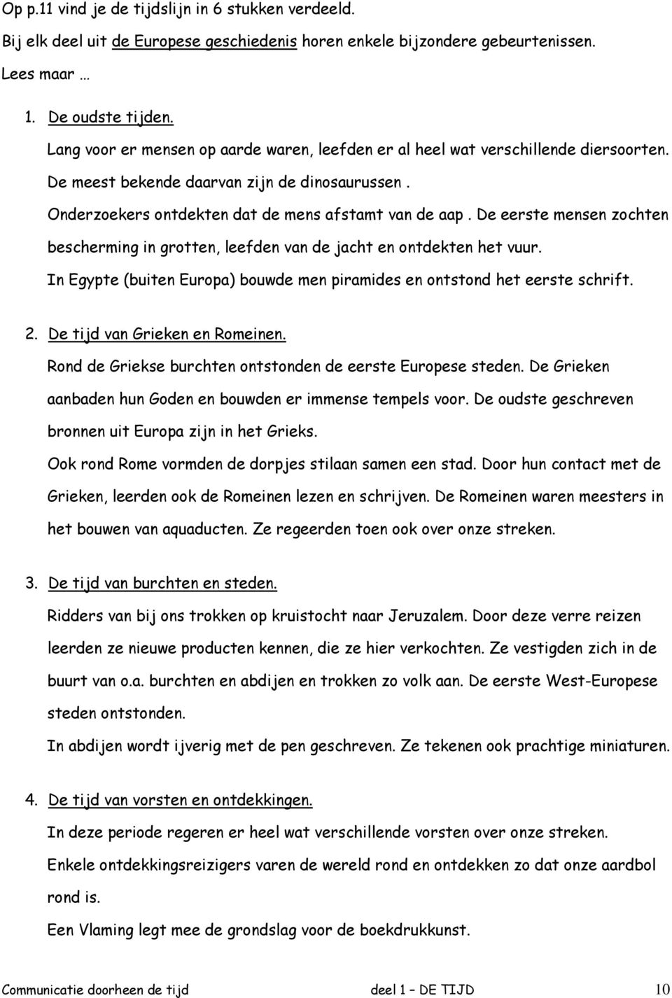 De eerste mensen zochten bescherming in grotten, leefden van de jacht en ontdekten het vuur. In Egypte (buiten Europa) bouwde men piramides en ontstond het eerste schrift. 2.